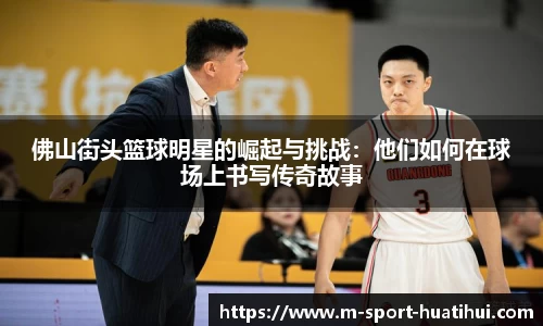 佛山街头篮球明星的崛起与挑战：他们如何在球场上书写传奇故事